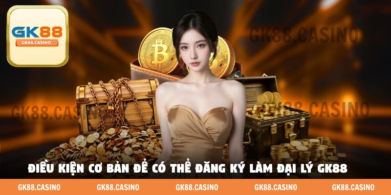 Điều kiện cơ bản để có thể đăng ký làm đại Lý GK88