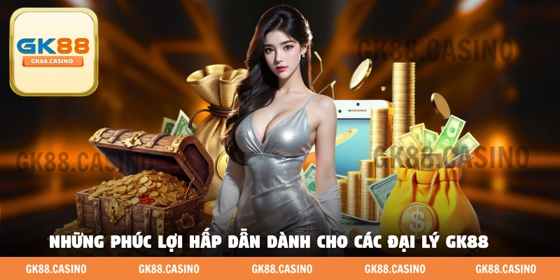 Những phúc lợi hấp dẫn dành cho các đại Lý GK88
