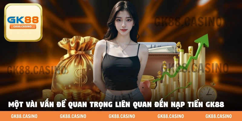 Một vài vấn đề quan trọng liên quan đến nạp tiền GK88