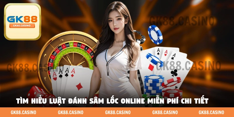 Tìm hiểu luật đánh Sâm Lốc online miễn phí chi tiết