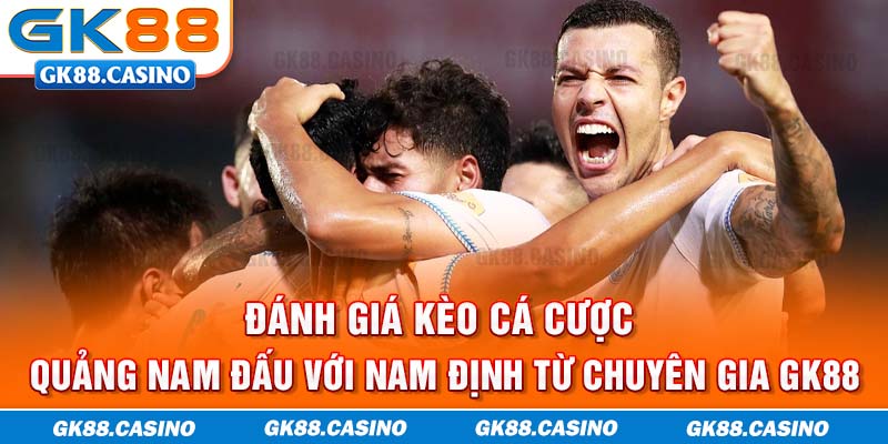 Đánh giá kèo cá cược Quảng Nam đấu với Nam Định từ chuyên gia GK88