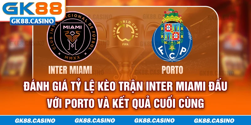 Đánh giá tỷ lệ kèo trận Inter Miami đấu với Porto và kết quả cuối cùng