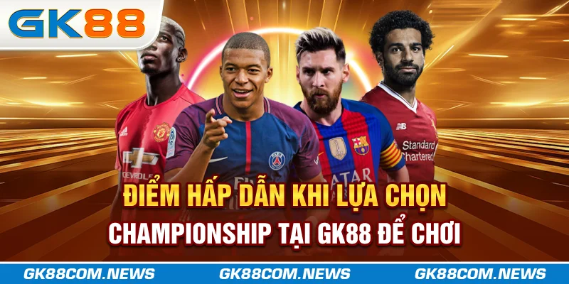 Điểm hấp dẫn khi lựa chọn Championship tại GK88 để chơi
