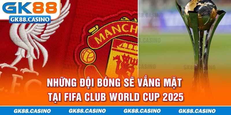 Những đội bóng sẽ vắng mặt tại FIFA Club World Cup 2025