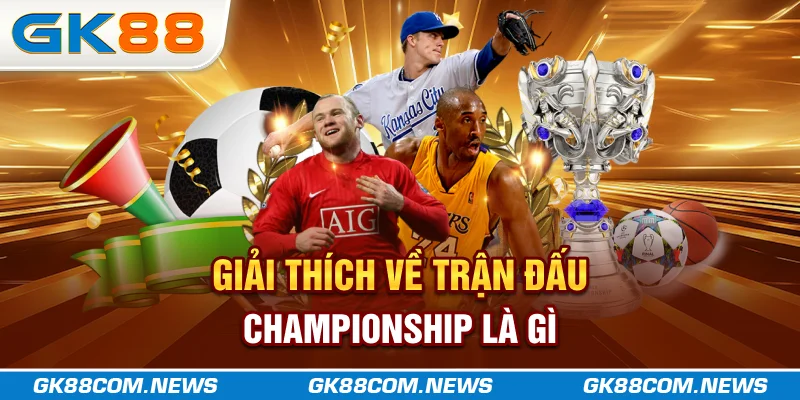 Giải thích về trận đấu Championship là gì?
