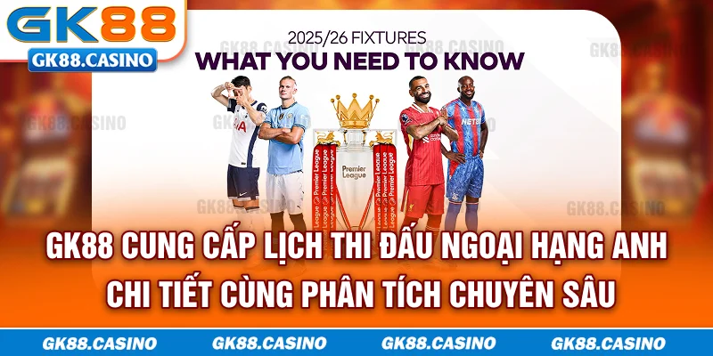 GK88 cung cấp lịch thi đấu Ngoại hạng Anh chi tiết cùng phân tích chuyên sâu