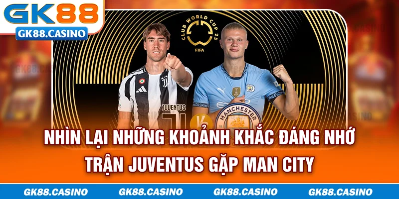 Nhìn lại những khoảnh khắc đáng nhớ trận Juventus gặp Man City