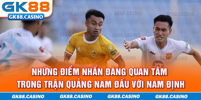 Những điểm nhấn đáng quan tâm trong trận Quảng Nam đấu với Nam Định