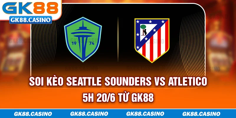 Soi kèo Seattle Sounders vs Atletico 5h 20/6 từ GK88