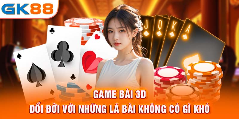 Game bài 3D - Đổi đời với những lá bài không có gì khó