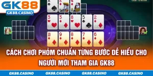 cach-choi-phom-chuan-tung-buoc-de-hieu-cho-nguoi-moi-tham-gia-gk88