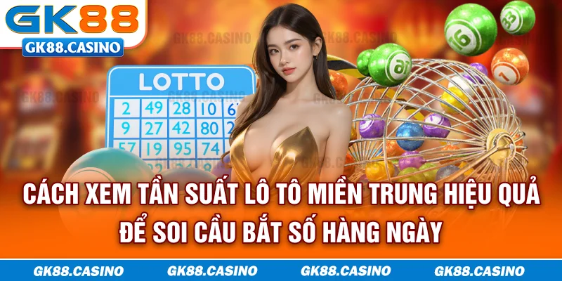 Cách xem tần suất lô tô miền Trung hiệu quả để soi cầu bắt số hàng ngày