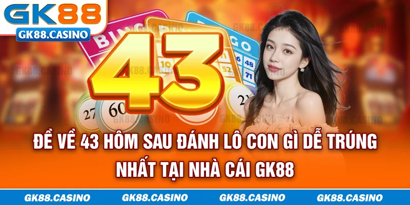 Đề về 43 hôm sau đánh lô con gì và cách chọn lô xiên dễ trúng