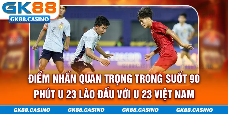 Điểm nhấn quan trọng trong suốt 90 phút U-23 Lào đấu với U-23 Việt Nam