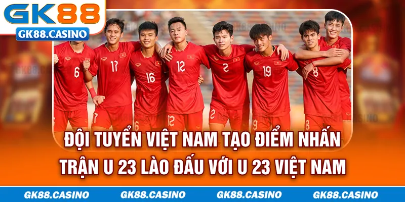 Đội tuyển Việt Nam tạo điểm nhấn trận U-23 Lào đấu với U-23 Việt Nam