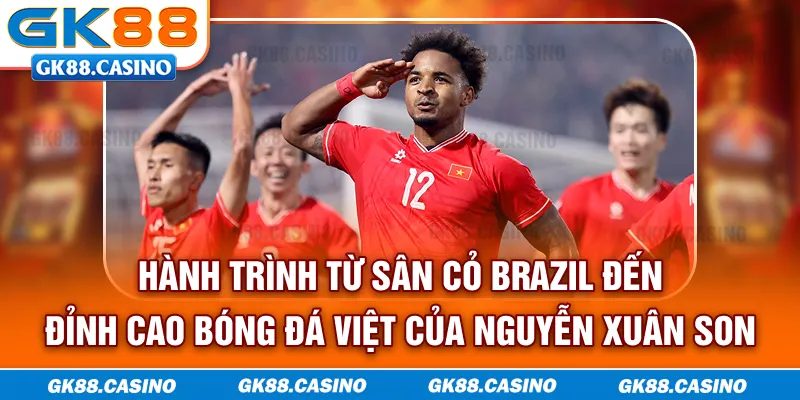 Hành trình từ sân cỏ Brazil đến đỉnh cao bóng đá Việt của Nguyễn Xuân Son