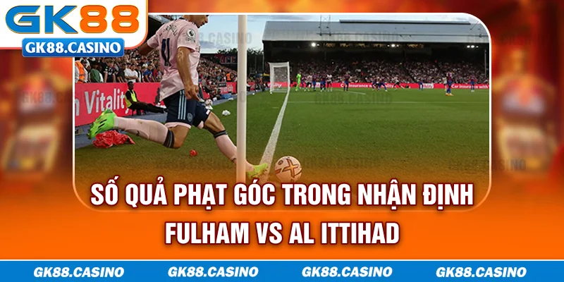 Số quả phạt góc trong nhận định Fulham vs Al Ittihad