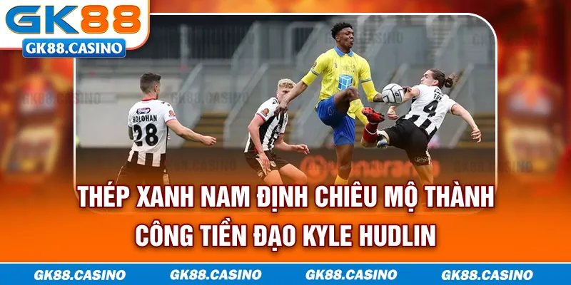 Thép Xanh Nam Định chiêu mộ thành công tiền đạo Kyle Hudlin