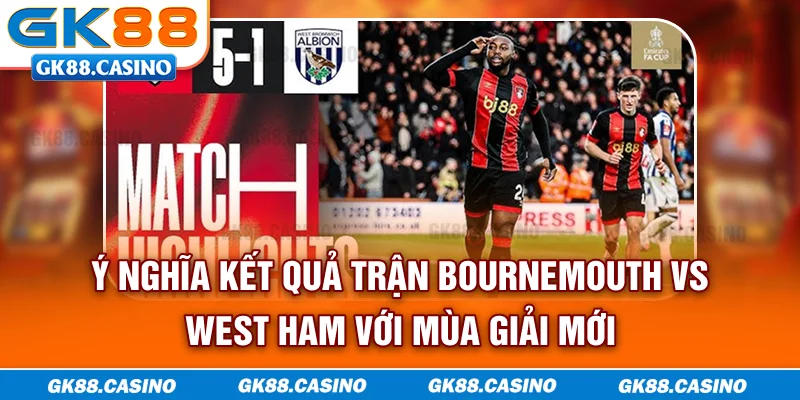 Ý nghĩa kết quả trận Bournemouth vs West Ham với mùa giải mới 
